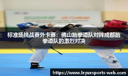 标准场挑战赛外卡赛：佛山跆拳道队对阵成都跆拳道队的激烈对决
